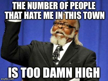 Too Damn High Meme | THE NUMBER OF PEOPLE THAT HATE ME IN THIS TOWN IS TOO DAMN HIGH | image tagged in memes,too damn high | made w/ Imgflip meme maker