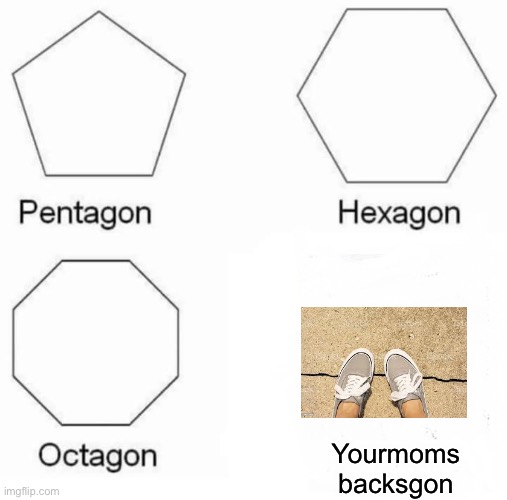 Step on a crack… | Yourmoms
backsgon | image tagged in memes,pentagon hexagon octagon | made w/ Imgflip meme maker