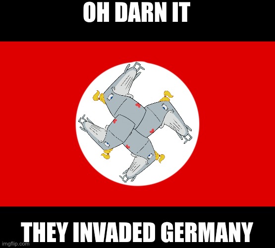 Nakzi Permany | OH DARN IT; THEY INVADED GERMANY | image tagged in nazi germany | made w/ Imgflip meme maker