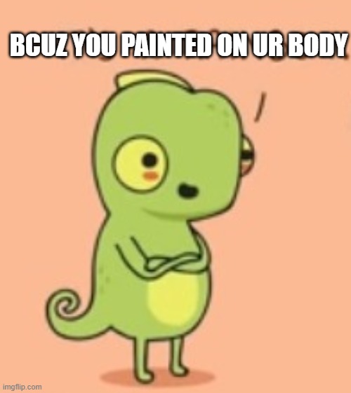 BCUZ YOU PAINTED ON UR BODY | made w/ Imgflip meme maker