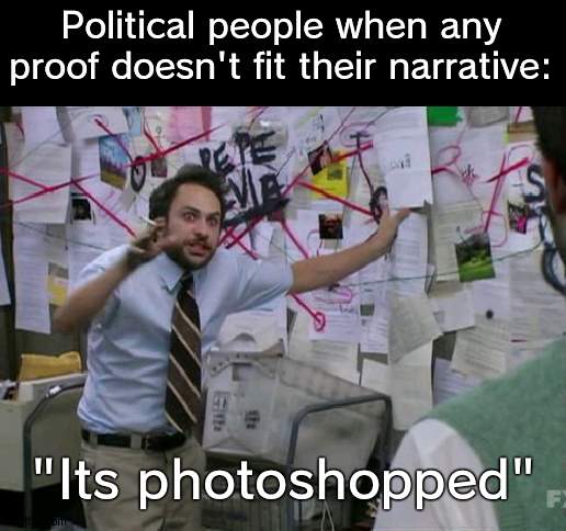Politics went from mature discussion to yelling and division | Political people when any proof doesn't fit their narrative:; "Its photoshopped" | image tagged in charlie day | made w/ Imgflip meme maker