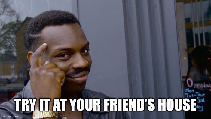 Roll Safe Think About It Meme | TRY IT AT YOUR FRIEND’S HOUSE | image tagged in memes,roll safe think about it | made w/ Imgflip meme maker