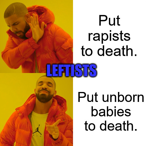 Save the Babies |  Put rapists to death. LEFTISTS; Put unborn babies to death. | image tagged in memes,drake hotline bling | made w/ Imgflip meme maker