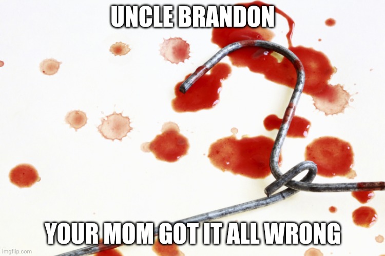 bloody coat hanger | UNCLE BRANDON; YOUR MOM GOT IT ALL WRONG | image tagged in bloody coat hanger | made w/ Imgflip meme maker