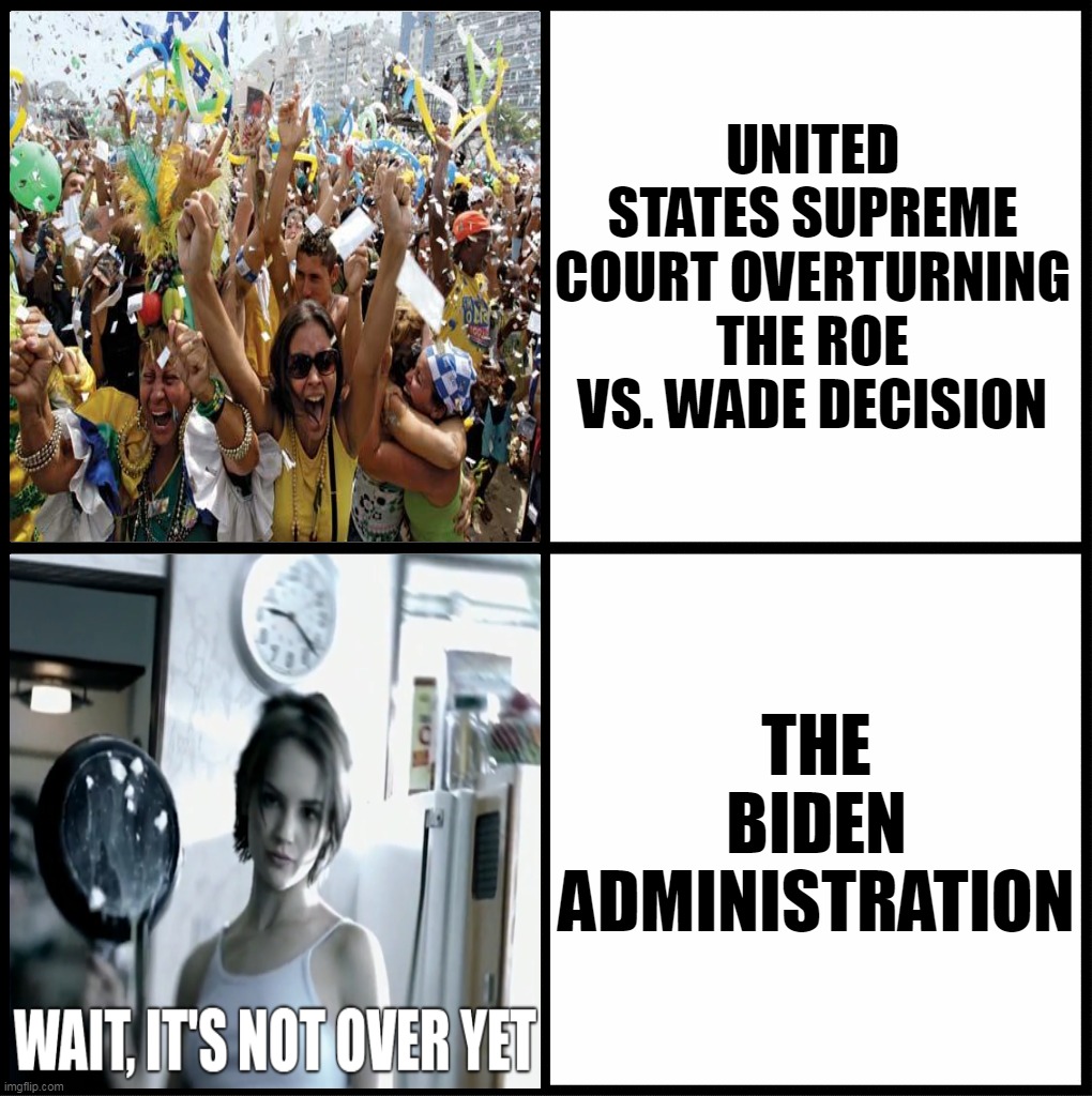 blank drake format | UNITED STATES SUPREME COURT OVERTURNING THE ROE VS. WADE DECISION; THE BIDEN ADMINISTRATION | image tagged in blank drake format,meme,memes,roe vs wade,biden,american politics | made w/ Imgflip meme maker
