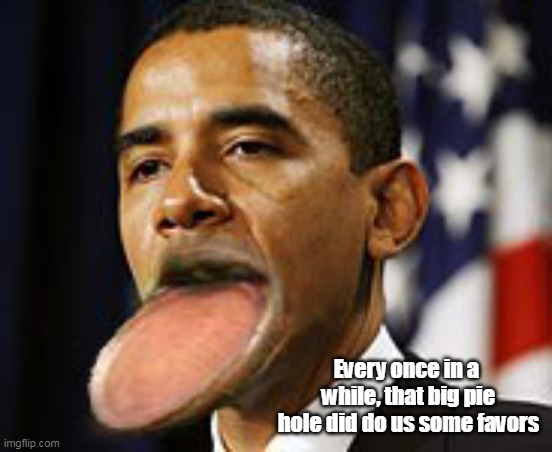 Every once in a  while, that big pie hole did do us some favors | made w/ Imgflip meme maker
