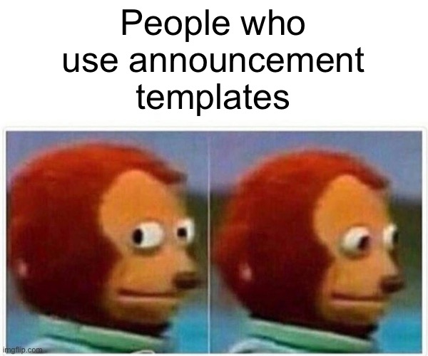 Monkey Puppet Meme | People who use announcement templates | image tagged in memes,monkey puppet | made w/ Imgflip meme maker