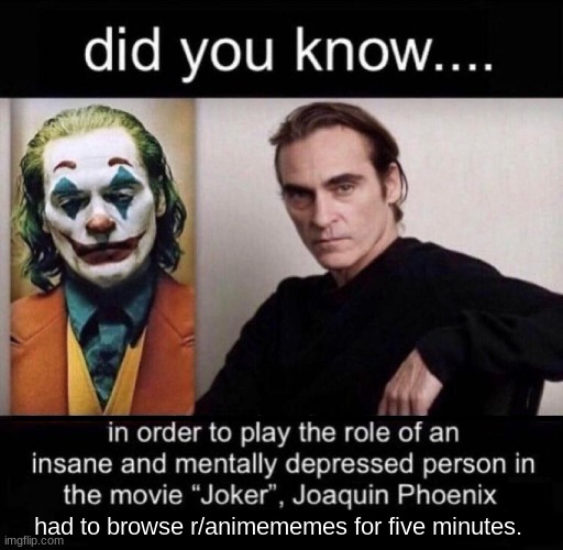 About 5 seconds, actually. | had to browse r/animememes for five minutes. | image tagged in joaquin phoenix joker | made w/ Imgflip meme maker