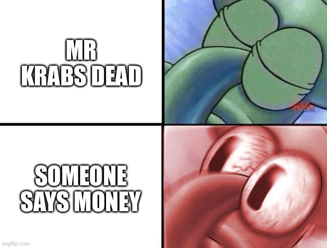 M o n e y | MR KRABS DEAD; SOMEONE SAYS MONEY | image tagged in sleeping squidward | made w/ Imgflip meme maker