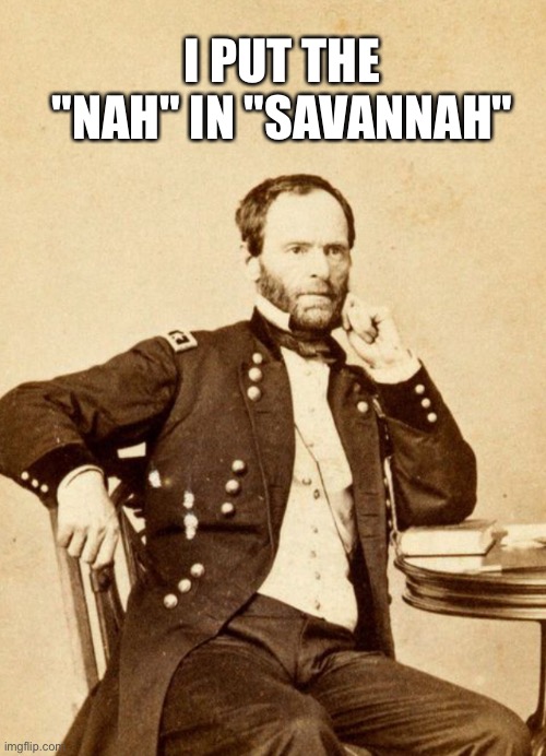 And the "hospital" in "southern hospitality". | I PUT THE "NAH" IN "SAVANNAH" | image tagged in thinking sherman,sherman,history,history memes,civil war,yankees | made w/ Imgflip meme maker