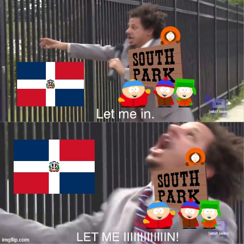 This is why South Park is banned from Dominican Republic | image tagged in let me in,south park,dominicanrepublic | made w/ Imgflip meme maker