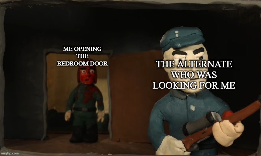 THE ALTERNATE WHO WAS LOOKING FOR ME; ME OPENING THE BEDROOM DOOR | image tagged in memes | made w/ Imgflip meme maker