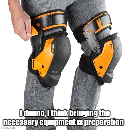 I dunno, I think bringing the necessary equipment is preparation | made w/ Imgflip meme maker