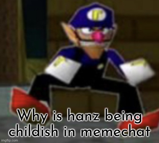 wah male | Why is hanz being childish in memechat | image tagged in wah male | made w/ Imgflip meme maker