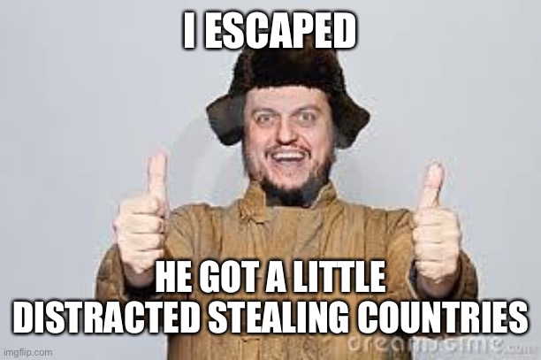 I ESCAPED HE GOT A LITTLE DISTRACTED STEALING COUNTRIES | image tagged in crazy russian | made w/ Imgflip meme maker