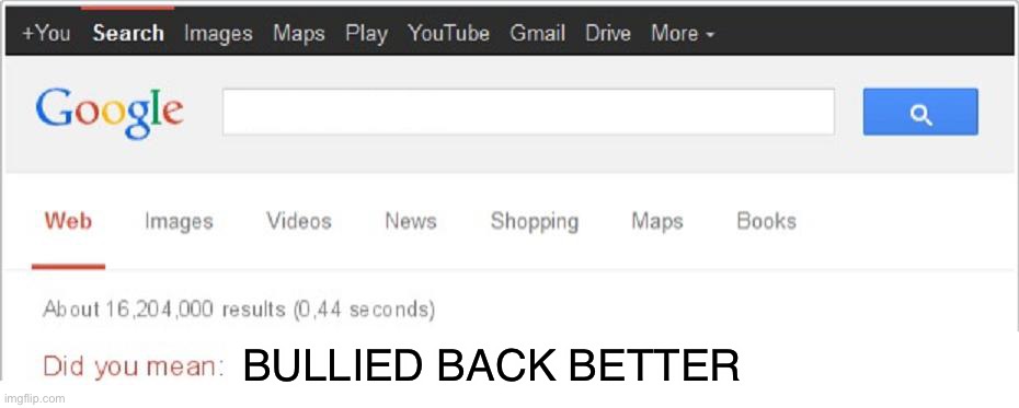 BULLIED BACK BETTER | image tagged in did you mean | made w/ Imgflip meme maker