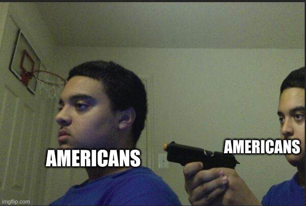Trust Nobody, Not Even Yourself | AMERICANS AMERICANS | image tagged in trust nobody not even yourself | made w/ Imgflip meme maker