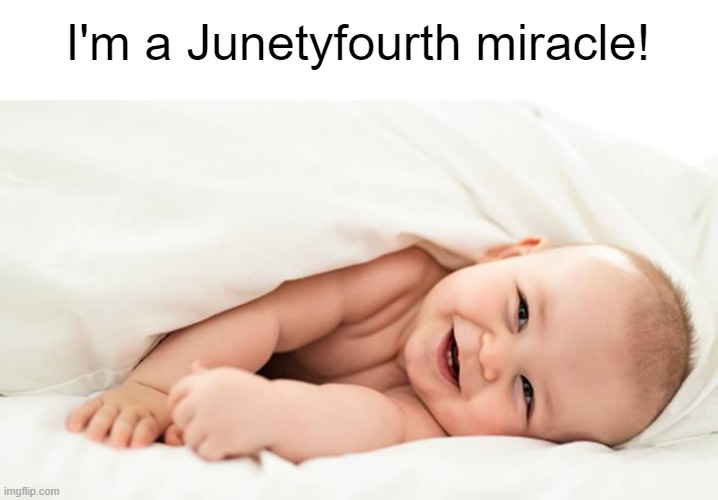 How's that for a holiday? | I'm a Junetyfourth miracle! | made w/ Imgflip meme maker