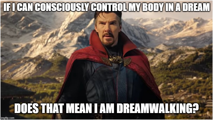 yall don't need the darkhold to dreamwalk | IF I CAN CONSCIOUSLY CONTROL MY BODY IN A DREAM; DOES THAT MEAN I AM DREAMWALKING? | image tagged in funny,doctor strange | made w/ Imgflip meme maker