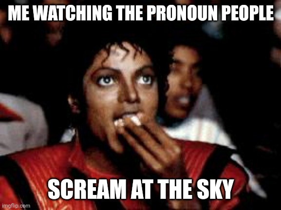 It'll be a great show. Front row seats. | ME WATCHING THE PRONOUN PEOPLE; SCREAM AT THE SKY | image tagged in michael jackson eating popcorn | made w/ Imgflip meme maker