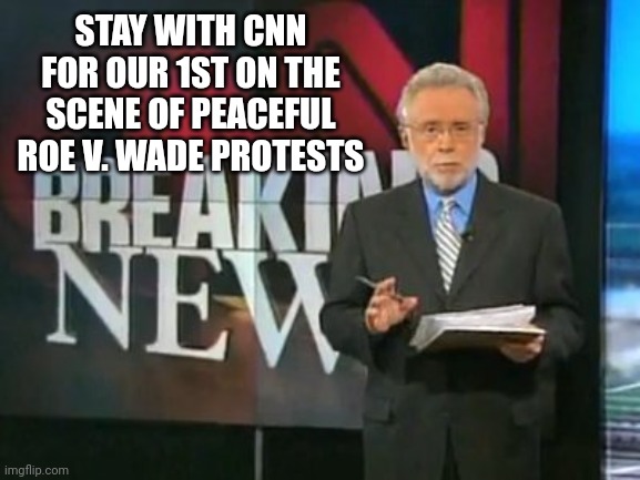 CNN Breaking News | STAY WITH CNN FOR OUR 1ST ON THE SCENE OF PEACEFUL ROE V. WADE PROTESTS | image tagged in cnn breaking news | made w/ Imgflip meme maker
