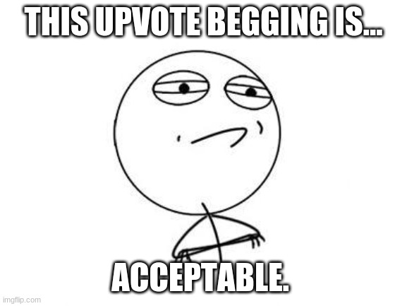 THIS UPVOTE BEGGING IS... ACCEPTABLE. | image tagged in memes,challenge accepted rage face | made w/ Imgflip meme maker