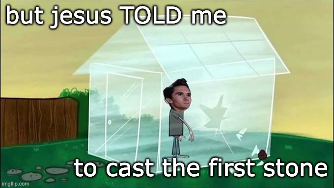 Glass Houses | but jesus TOLD me to cast the first stone | image tagged in glass houses | made w/ Imgflip meme maker