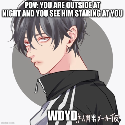 No ERPs or romance roleplays, no joke or bambi ocs. Any gender will do for this roleplay | POV: YOU ARE OUTSIDE AT NIGHT AND YOU SEE HIM STARING AT YOU; WDYD | made w/ Imgflip meme maker