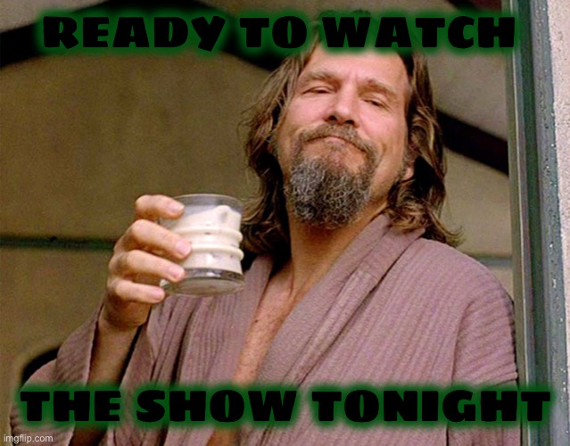 The Dude | READY TO WATCH THE SHOW TONIGHT | image tagged in the dude | made w/ Imgflip meme maker