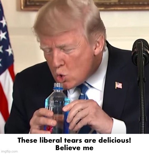 Today was a good day | These liberal tears are delicious!
Believe me | image tagged in trump drinking | made w/ Imgflip meme maker