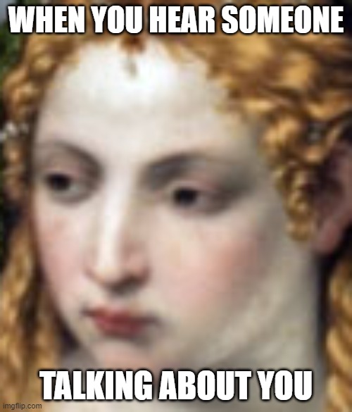 e | WHEN YOU HEAR SOMEONE; TALKING ABOUT YOU | image tagged in yes | made w/ Imgflip meme maker