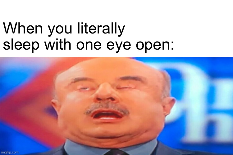 Dr. Phil Sleep Meme | When you literally sleep with one eye open: | image tagged in dr phil meme | made w/ Imgflip meme maker