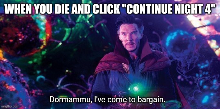 Freddy, I've come to bargain. | WHEN YOU DIE AND CLICK "CONTINUE NIGHT 4"; Dormammu, I've come to bargain. | image tagged in dormammu | made w/ Imgflip meme maker