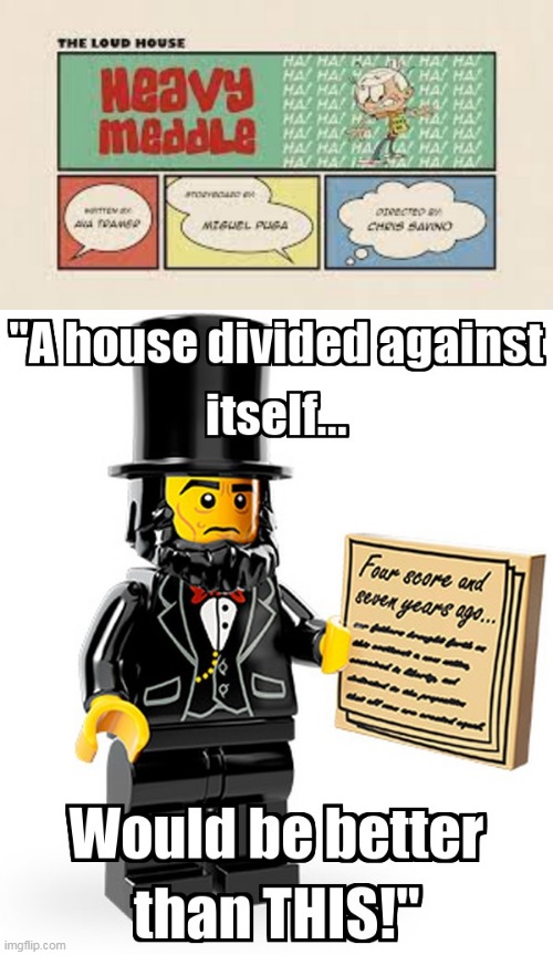 Abraham Lincoln Doesn't Like Heavy Meddle | image tagged in a house divided against itself would be better than this,loud house,the loud house,lh,tlh,heavy meddle | made w/ Imgflip meme maker