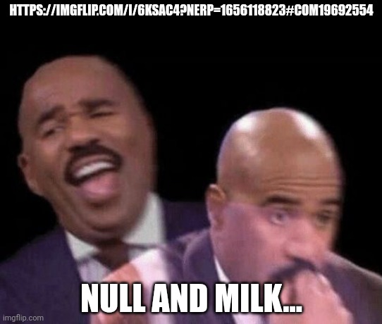 Oh shit | HTTPS://IMGFLIP.COM/I/6KSAC4?NERP=1656118823#COM19692554; NULL AND MILK... | image tagged in oh shit | made w/ Imgflip meme maker