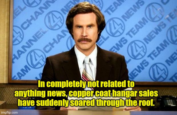 ROE V WADE overturned... | In completely not related to anything news, copper coat hangar sales have suddenly soared through the roof. | image tagged in breaking news | made w/ Imgflip meme maker