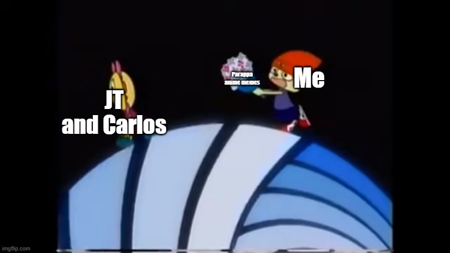 Ironic that I used a Parappa anime template to rant about y'all hating me for the Parappa anime | Parappa anime memes; Me; JT and Carlos | image tagged in parappa gives sunny flowers,parappa,anime | made w/ Imgflip meme maker