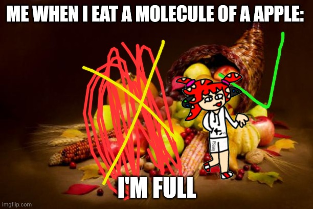 Thanksgiving | ME WHEN I EAT A MOLECULE OF A APPLE: I'M FULL | image tagged in thanksgiving | made w/ Imgflip meme maker