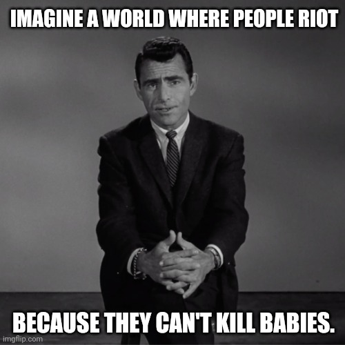 A sick world. | IMAGINE A WORLD WHERE PEOPLE RIOT; BECAUSE THEY CAN'T KILL BABIES. | image tagged in imagine if you will | made w/ Imgflip meme maker
