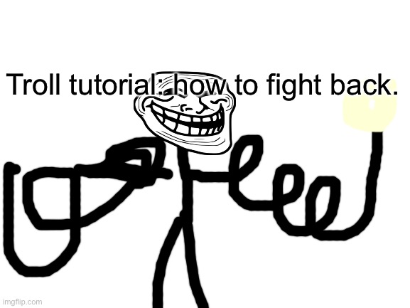 Blank White Template | Troll tutorial: how to fight back. | image tagged in blank white template | made w/ Imgflip meme maker