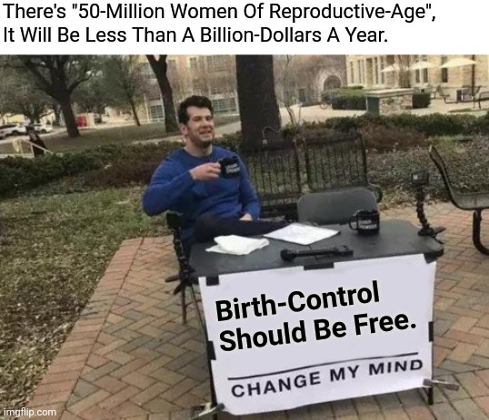 "Roe Vs. Wade" Was "One Case", Not An Actual "Law". |  There's "50-Million Women Of Reproductive-Age", 
It Will Be Less Than A Billion-Dollars A Year. Birth-Control Should Be Free. | image tagged in abortion,reproductive,biology,roe,birth control | made w/ Imgflip meme maker
