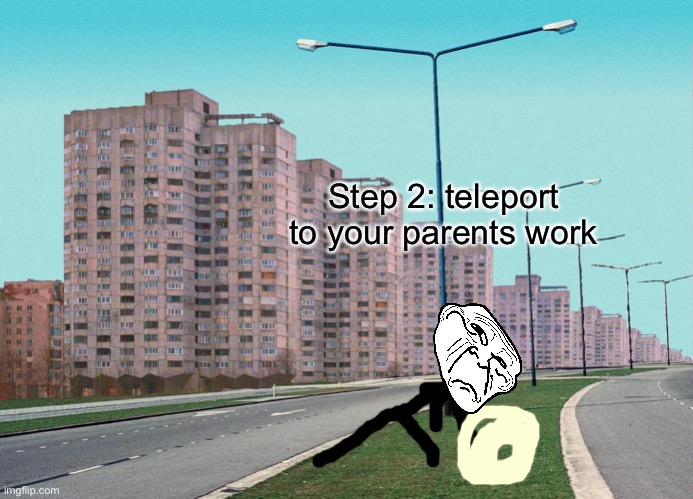 Step 2: teleport to your parents work | made w/ Imgflip meme maker