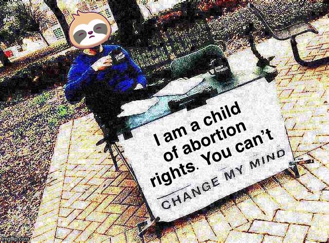 My mom had an abortion when she couldn’t have a child. Then she had me. | made w/ Imgflip meme maker