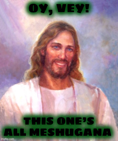 Smiling Jesus Meme | OY, VEY! THIS ONE’S ALL MESHUGANA | image tagged in memes,smiling jesus | made w/ Imgflip meme maker