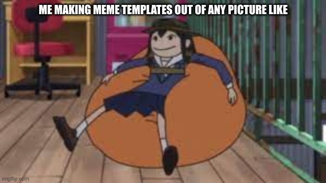 istg it's a superpower atp | ME MAKING MEME TEMPLATES OUT OF ANY PICTURE LIKE | image tagged in comfy asakusa | made w/ Imgflip meme maker