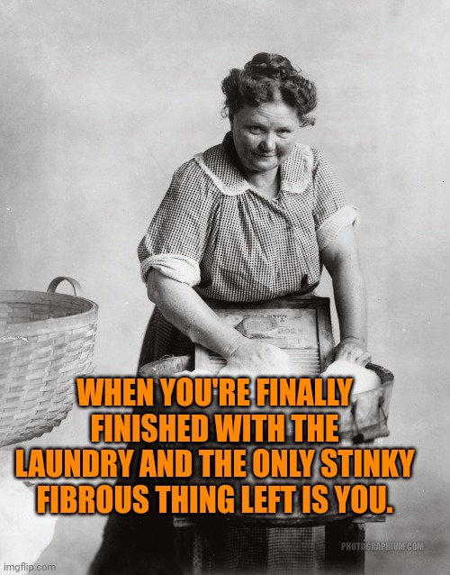 laundry | WHEN YOU'RE FINALLY FINISHED WITH THE LAUNDRY AND THE ONLY STINKY FIBROUS THING LEFT IS YOU. | image tagged in laundry | made w/ Imgflip meme maker