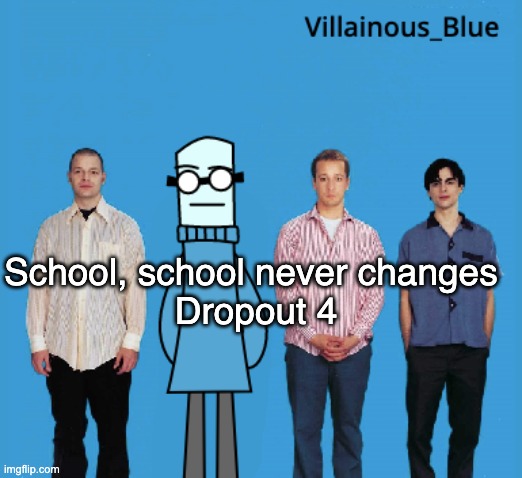 vb | School, school never changes 
Dropout 4 | image tagged in vb | made w/ Imgflip meme maker