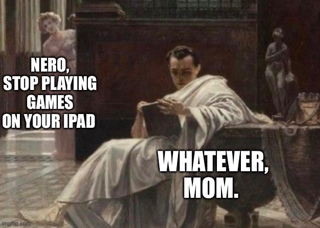 If you get it, you’re a genius |  NERO, STOP PLAYING GAMES ON YOUR IPAD; WHATEVER, MOM. | image tagged in roman reigns,historical meme,history | made w/ Imgflip meme maker
