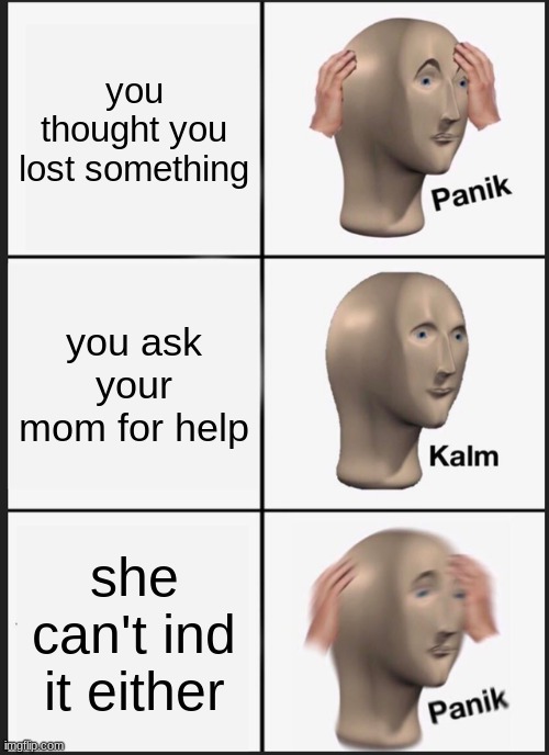 Panik Kalm Panik Meme | you thought you lost something; you ask your mom for help; she can't ind it either | image tagged in memes,panik kalm panik | made w/ Imgflip meme maker