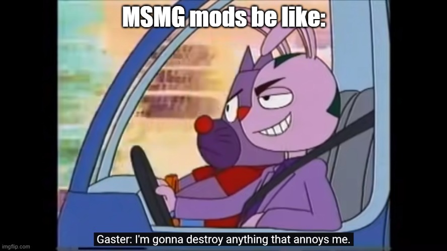 If you watch the Parappa anime I'll stop posting about it. | MSMG mods be like: | image tagged in i'm gonna destroy anything that annoys me,msmg,mods | made w/ Imgflip meme maker